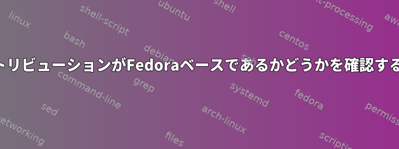 ディストリビューションがFedoraベースであるかどうかを確認するには？