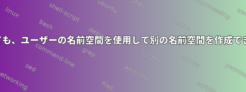 実際のルートがなくても、ユーザーの名前空間を使用して別の名前空間を作成できるのはなぜですか。