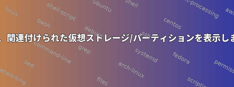 lsblkは、関連付けられた仮想ストレージ/パーティションを表示しません。