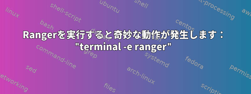 Rangerを実行すると奇妙な動作が発生します： "terminal -e ranger"