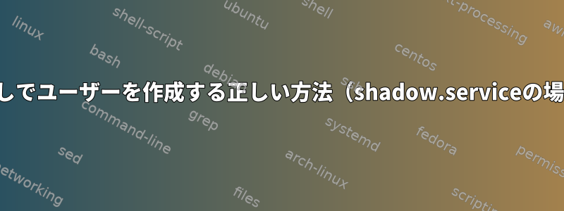 家なしでユーザーを作成する正しい方法（shadow.serviceの場合）