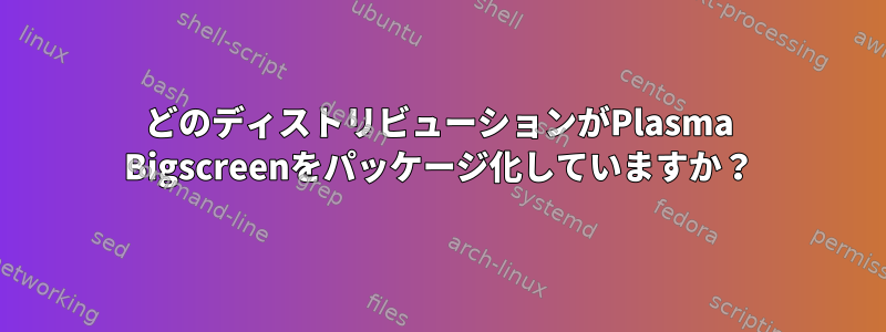 どのディストリビューションがPlasma Bigscreenをパッケージ化していますか？