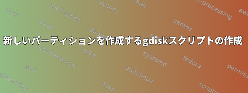 新しいパーティションを作成するgdiskスクリプトの作成