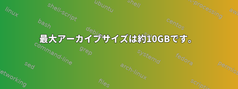 最大アーカイブサイズは約10GBです。