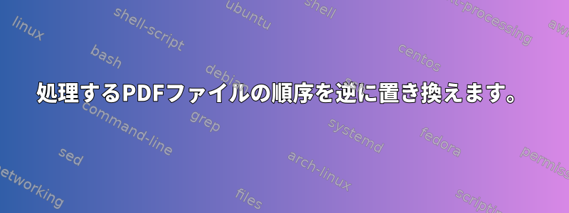 処理するPDFファイルの順序を逆に置き換えます。