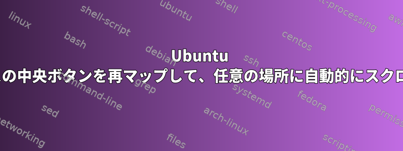 Ubuntu 20.04でマウスの中央ボタンを再マップして、任意の場所に自動的にスクロールする方法