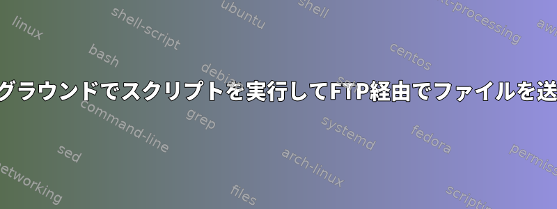 バックグラウンドでスクリプトを実行してFTP経由でファイルを送信する