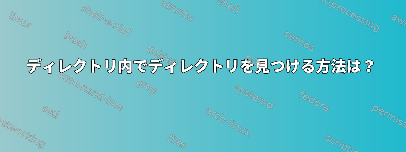 ディレクトリ内でディレクトリを見つける方法は？