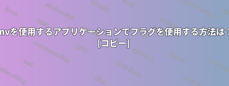 envを使用するアプリケーションでフラグを使用する方法は？ [コピー]