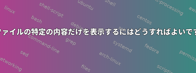 ログファイルの特定の内容だけを表示するにはどうすればよいですか？