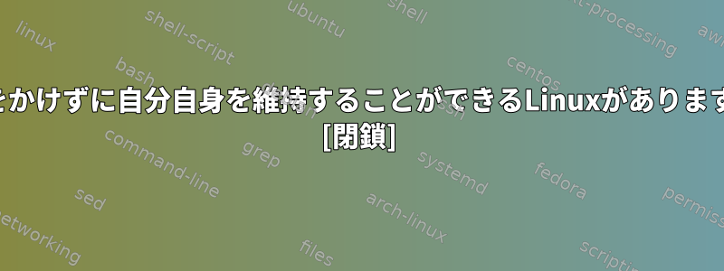 お金をかけずに自分自身を維持することができるLinuxがありますか？ [閉鎖]