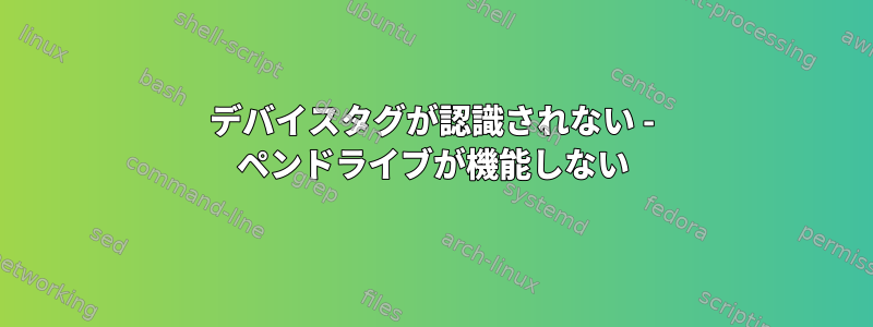 デバイスタグが認識されない - ペンドライブが機能しない