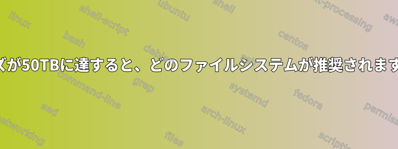 サイズが50TBに達すると、どのファイルシステムが推奨されますか？