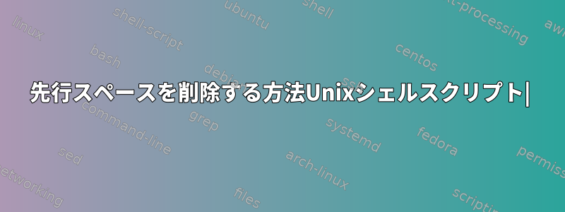 先行スペースを削除する方法Unixシェルスクリプト|