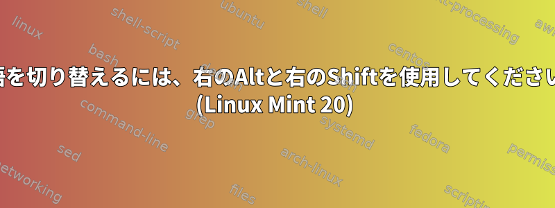 言語を切り替えるには、右のAltと右のShiftを使用してください。 (Linux Mint 20)