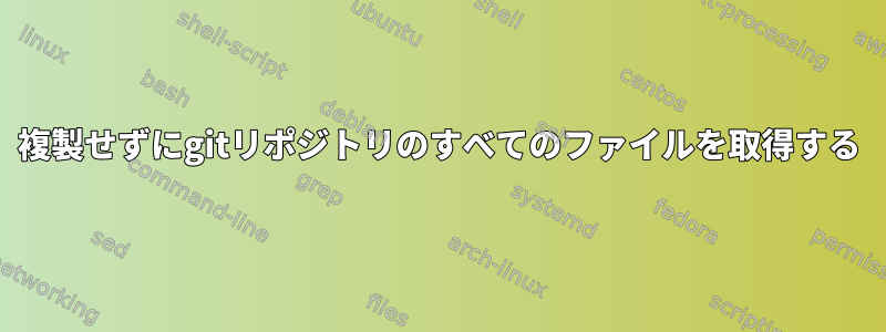 複製せずにgitリポジトリのすべてのファイルを取得する