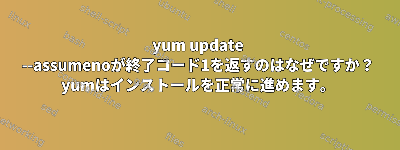 yum update --assumenoが終了コード1を返すのはなぜですか？ yumはインストールを正常に進めます。