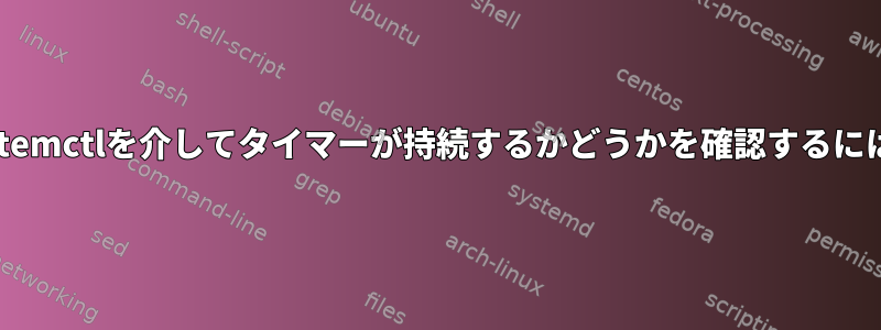 systemctlを介してタイマーが持続するかどうかを確認するには？