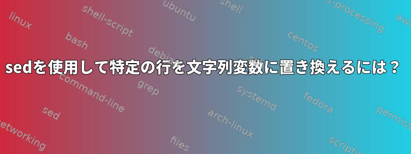 sedを使用して特定の行を文字列変数に置き換えるには？