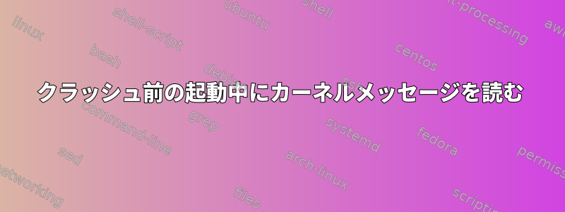 クラッシュ前の起動中にカーネルメッセージを読む