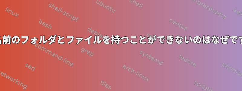 同じ名前のフォルダとファイルを持つことができないのはなぜですか？