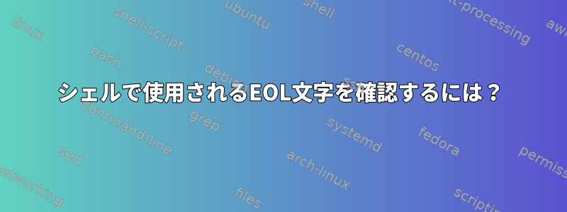 シェルで使用されるEOL文字を確認するには？