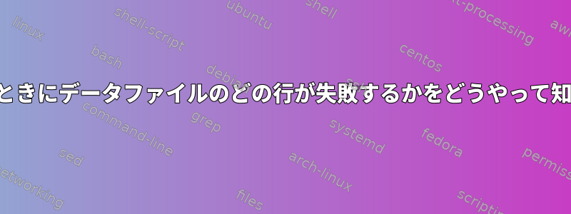 コマンドにパイプするときにデータファイルのどの行が失敗するかをどうやって知ることができますか？