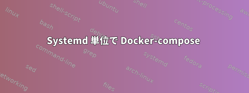 Systemd 単位で Docker-compose