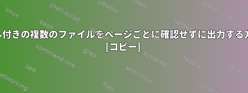 タイトル付きの複数のファイルをページごとに確認せずに出力する方法は？ [コピー]