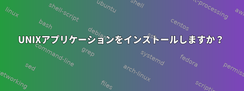 UNIXアプリケーションをインストールしますか？