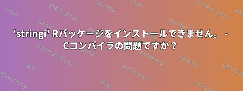 'stringi' Rパッケージをインストールできません。 - Cコンパイラの問題ですか？