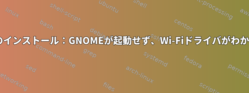 Debianのインストール：GNOMEが起動せず、Wi-Fiドライバがわからない。