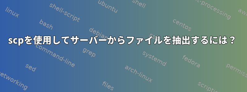 scpを使用してサーバーからファイルを抽出するには？