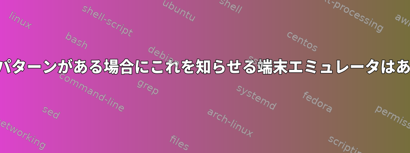 特定の出力パターンがある場合にこれを知らせる端末エミュレータはありますか？