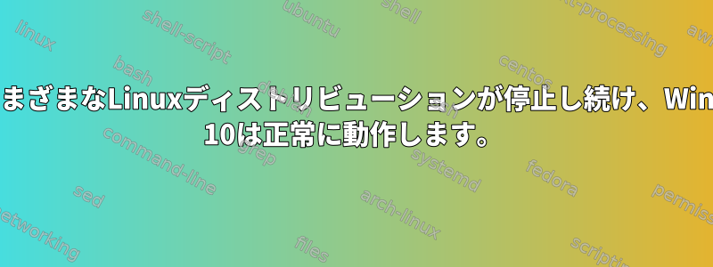 常にさまざまなLinuxディストリビューションが停止し続け、Windows 10は正常に動作します。