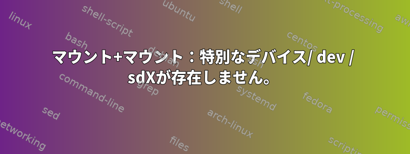 マウント+マウント：特別なデバイス/ dev / sdXが存在しません。