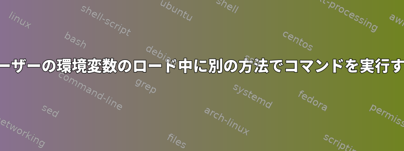 ユーザーの環境変数のロード中に別の方法でコマンドを実行する