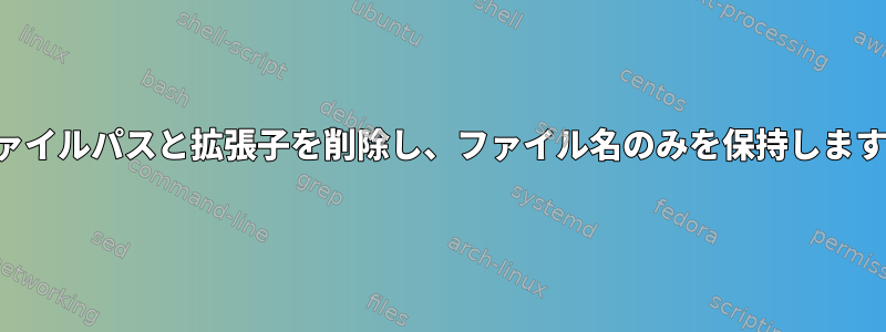 ファイルパスと拡張子を削除し、ファイル名のみを保持します。