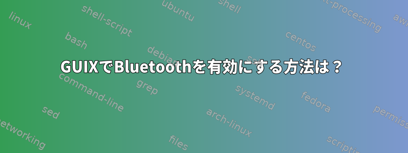 GUIXでBluetoothを有効にする方法は？