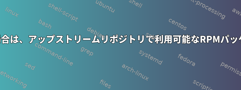 カスタムバージョンをインストールした場合は、アップストリームリポジトリで利用可能なRPMパッケージのバージョンを確認してください。