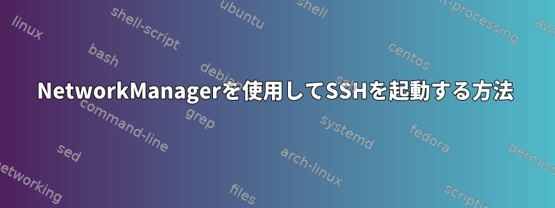 NetworkManagerを使用してSSHを起動する方法