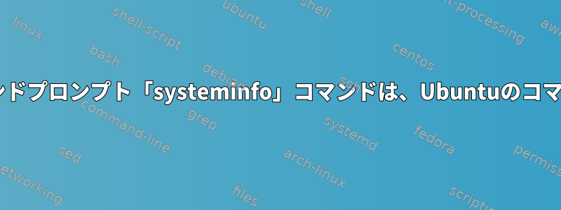 Windowsのコマンドプロンプト「systeminfo」コマンドは、Ubuntuのコマンドと同じです。