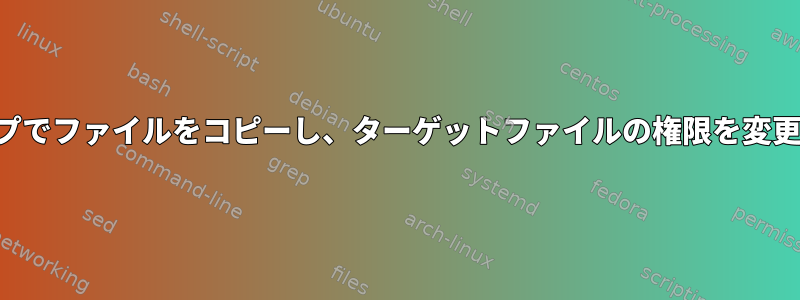 ワンステップでファイルをコピーし、ターゲットファイルの権限を変更するには？