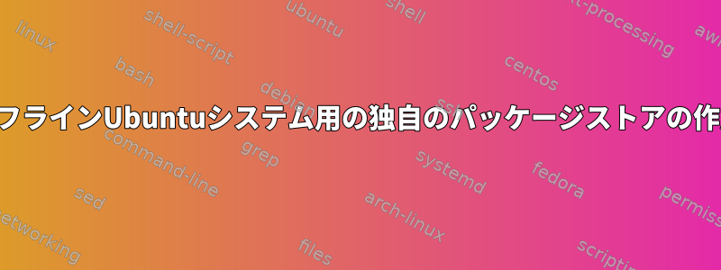 オフラインUbuntuシステム用の独自のパッケージストアの作成