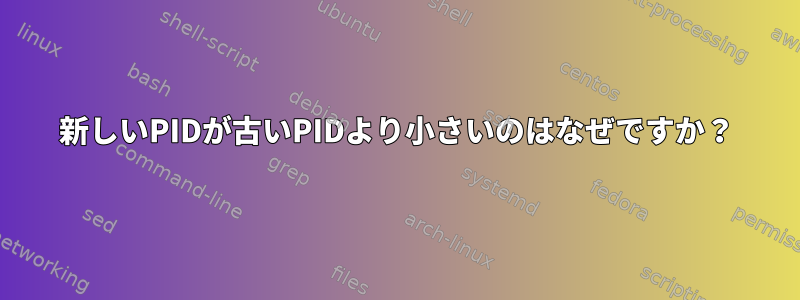 新しいPIDが古いPIDより小さいのはなぜですか？