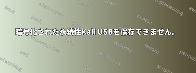 暗号化された永続性Kali USBを保存できません。