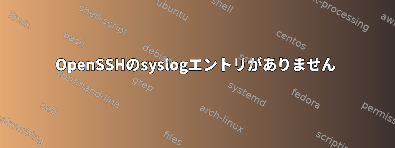 OpenSSHのsyslogエントリがありません