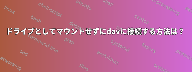 ドライブとしてマウントせずにdavに接続する方法は？