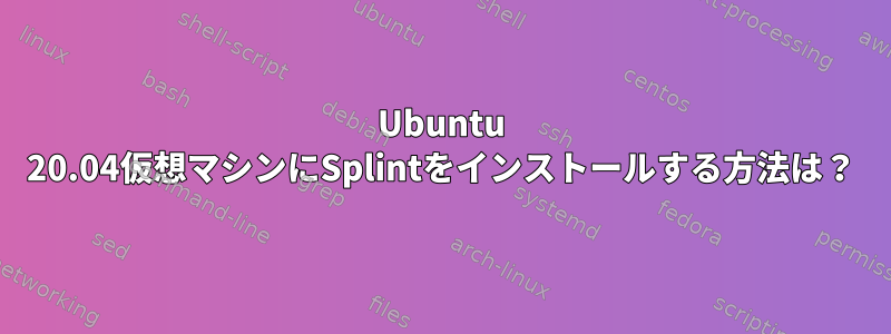 Ubuntu 20.04仮想マシンにSplintをインストールする方法は？