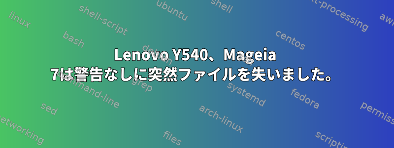 Lenovo Y540、Mageia 7は警告なしに突然ファイルを失いました。